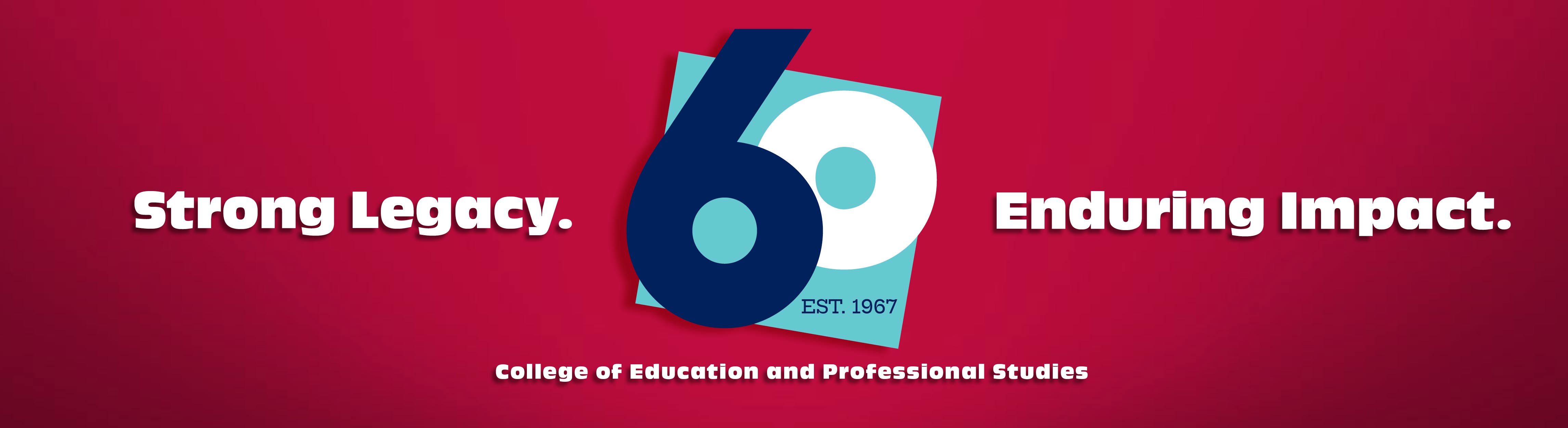 Strong Legacy. Enduring Impact. College of Education and Professional Studies 60th Est.1967